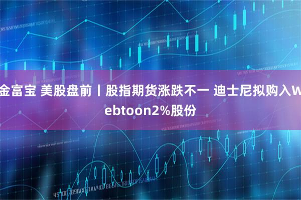 金富宝 美股盘前丨股指期货涨跌不一 迪士尼拟购入Webtoon2%股份