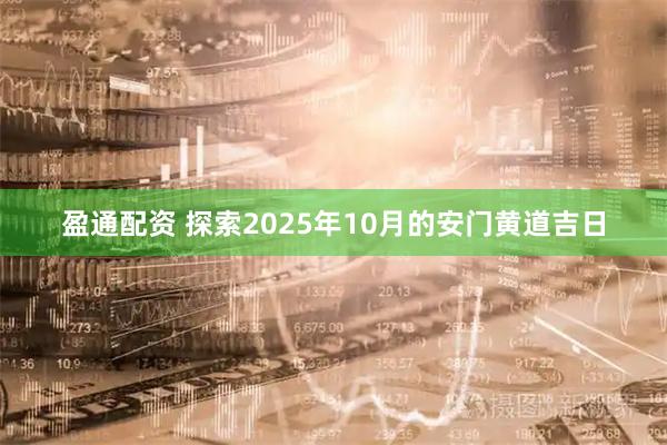 盈通配资 探索2025年10月的安门黄道吉日