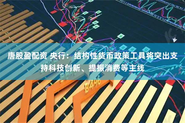 唐股盈配资 央行：结构性货币政策工具将突出支持科技创新、提振消费等主线