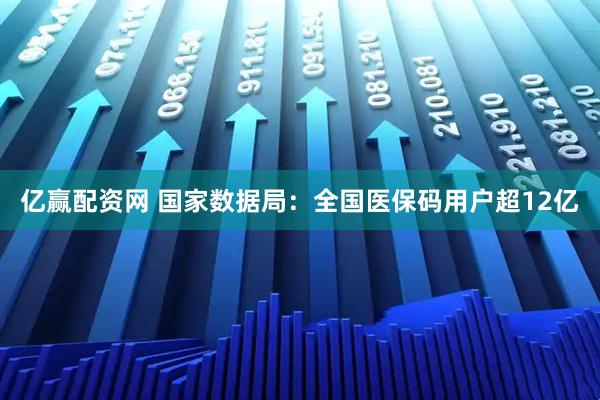 亿赢配资网 国家数据局：全国医保码用户超12亿