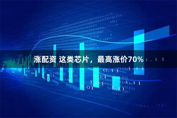 涨配资 这类芯片，最高涨价70%