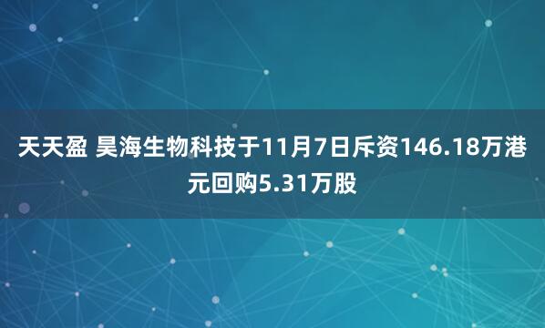 天天盈 昊海生物科技于11月7日斥资146.18万港元回购5.31万股