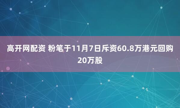 高开网配资 粉笔于11月7日斥资60.8万港元回购20万股
